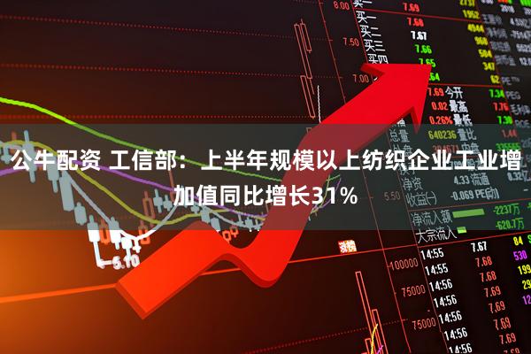 公牛配资 工信部：上半年规模以上纺织企业工业增加值同比增长31%