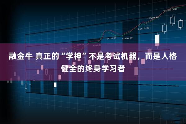 融金牛 真正的“学神”不是考试机器，而是人格健全的终身学习者